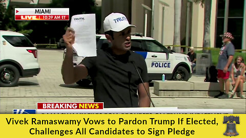 Vivek Ramaswamy Vows to Pardon Trump If Elected, Challenges All Candidates to Sign Pledge