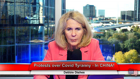 Protests over Covid Tyranny - In CHINA! | Debbie Dishes 11.28.22