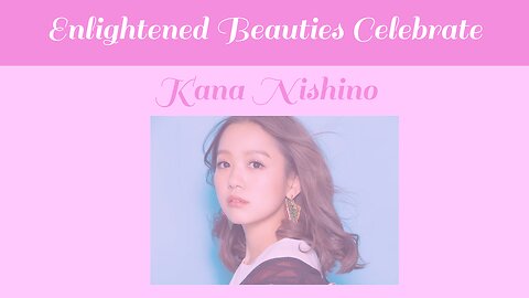 Enlightened Beauties Celebtare Kana Nishino