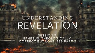 Understanding Revelation Session 7 - Ephesus Theologically Correct but Loveless Part 2