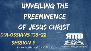 Unveiling the Preeminence of Jesus Christ || Colossians 1:18-22 || Session 6