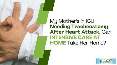 My Mother's in ICU Needing Tracheostomy After Heart Attack,Can INTENSIVE CARE AT HOME Take Her Home?