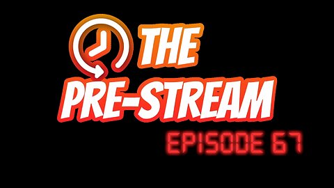 The Pre-Stream: Episode 67
