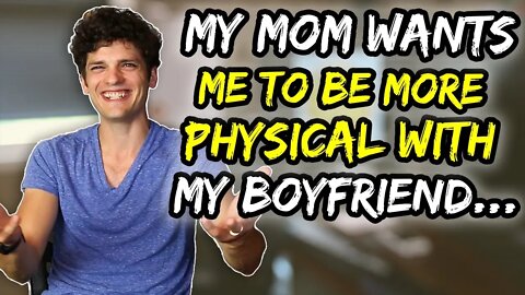 MY MOM wants me to be MORE PHYSICAL with my boyfriend…