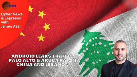 Android leaks traffic, Palo Alto & Aruba Patch, China and Lebanon