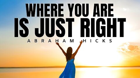 Where You Are Is Just Right | Abraham Hicks | Law Of Attraction (LOA)