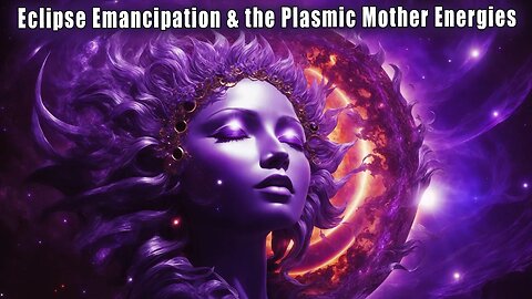 Eclipse Emancipation & the Plasmic Mother Energies | Living Light: the Sacred Waters of Soul