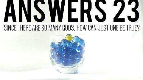 Answers 23 | Since There Are So Many gods, How Can Just One Be True?