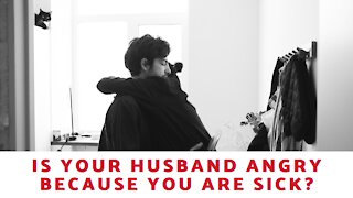 Is Your Husband Angry Because You Are Sick?