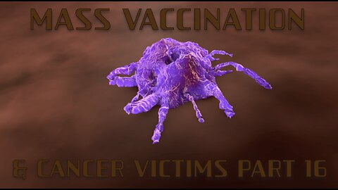 MASS VACCINATION AND CANCER VICTIMS PART 16