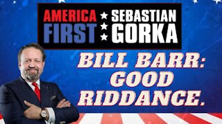 Bill Barr: Good riddance. Sebastian Gorka on AMERICA First
