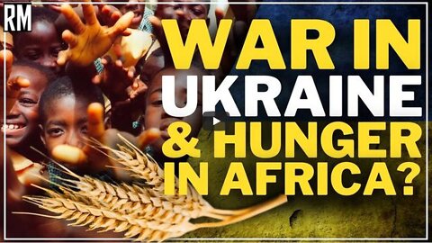 WAR IN UKRAINE & HUNGER IN AFRICA - IS THERE A CONNECTION?