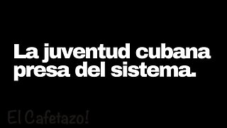 La juventud cubana presa del sistema.