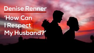 ‘How Can I Respect My Husband?’ — Rick Renner