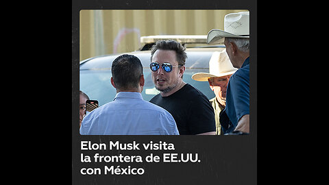 Elon Musk visita la frontera de EE.UU. con México y critica a políticos estadounidenses