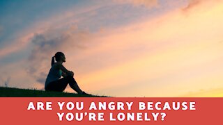 Are You Angry Because You're Lonely?