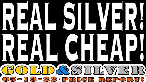 Real Silver! Real Cheep! 05/13/22 Gold & Silver Price Report