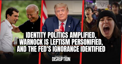 Identity Politics Amplified, Warnock is Leftism Personified, & The Fed's Ignorance Identified