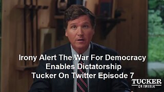 Irony Alert The War For Democracy Enables Dictatorship: Tucker On Twitter Episode 7