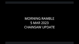 Morning Ramble - 20230305 - Chainsaw Update