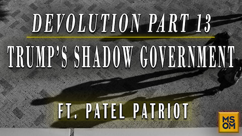 Devolution Part 13, Trump’s Shadow Government with Patel Patriot