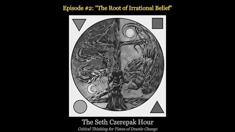 The Seth Czerepak Hour - Episode 02: The Root of Irrational Belief