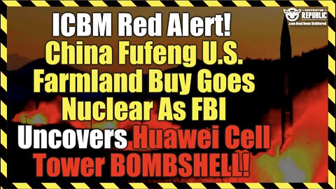 ICBM Red Alert! China Fufeng US Farmland Buy Goes Nuclear As FBI Uncovers Huawei Tower BOMBSHELL!