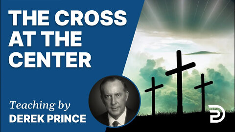 The Cross At The Center, Part 1 - Derek Prince