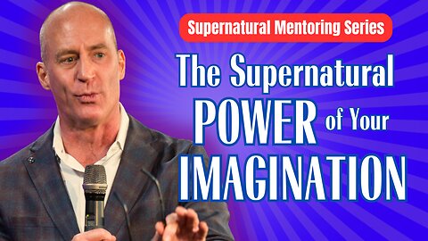 Unlock the Supernatural Power of Your Imagination
