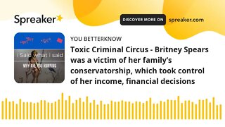 Toxic Criminal Circus - Britney Spears was a victim of her family’s conservatorship, which took cont