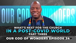 Our God of Wonders EPISODE 24: WHATS NEXT for the CHURCH in a Post-COVID World PART 3