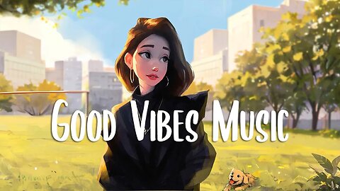 Chill Vibes Music 🍀 Comfortable songs that makes you feel positive ~ Morning songs to start your day