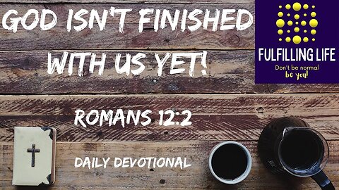 We Are Not The Finished Article - Romans 12:2 - Fulfilling Life Daily Devotional