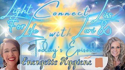 Light for Life, Connect w/Liss & Lori, Episode 11: Energetic Hygiene