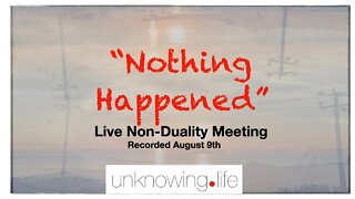 "Nothing Happened" Live Non-Duality Meeting Recorded August 9th 2022