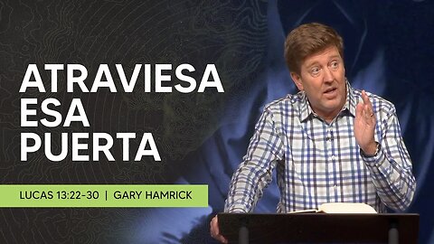 Atraviesa Esa Puerta | Lucas 13:22-30 | Gary Hamrick