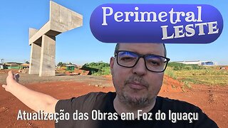 Atualização sobre as obras da Perimetral Leste em Foz do Iguaçu