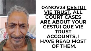 04NOV23 CESTUI VIE TRUST, ALL COURT CASES ARE ABOUT YOUR CESTUI QUE VIE TRUST ACCOUNTS, I HAVE READ