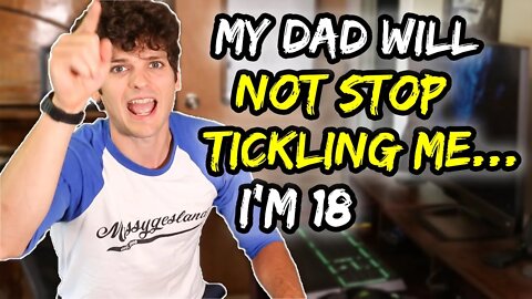 My dad will NOT stop tickling me… I'm 18.