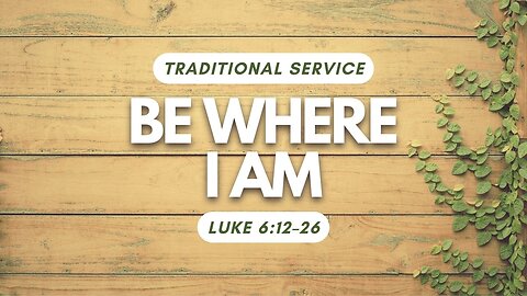 Be Where I Am — Luke 6:12–26 (Traditional Worship)