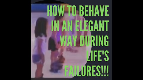 HOW TO BEHAVE IN AN ELEGANT WAY DURING LIFE'S FAILURES!!!