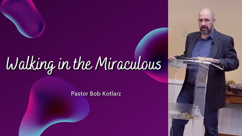 Walking In The Miraculous - Pastor Bob Kotlarz