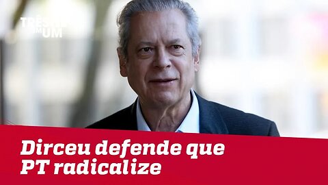 Dirceu defende que PT radicalize