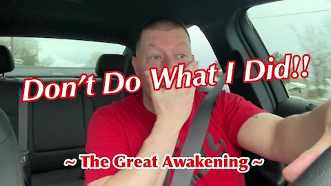 DON’T Do What I Did!! ~ The Great Awakening ~