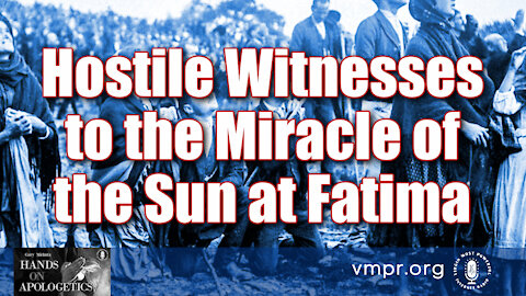 14 Oct 21, Hands on Apologetics: Hostile Witnesses to the Miracle of the Sun at Fatima
