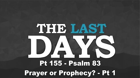 Psalm 83 Prayer or Prophecy? - Pt 1 - The Last Days Pt 155