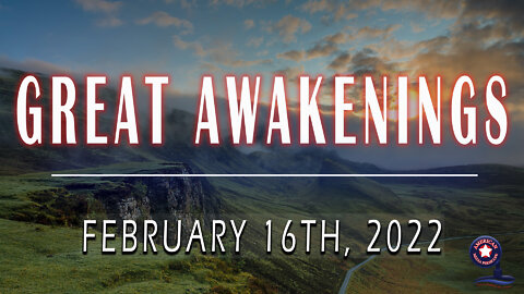 GREAT AWAKENINGS | February 16th, 2022