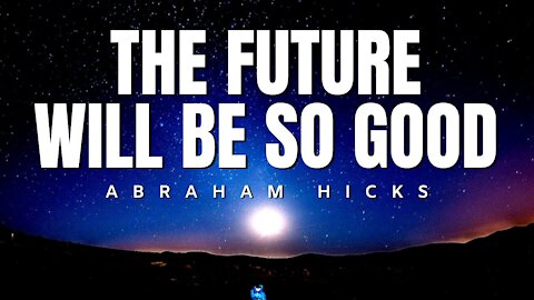Abraham Hicks | The Future Will Be SO GOOD | Law Of Attraction (LOA)