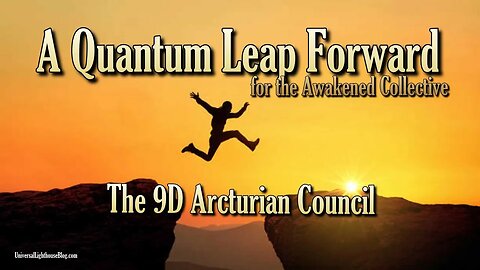 A Quantum Leap Forward for the Awakened Collective ∞ The 9D Arcturian Council