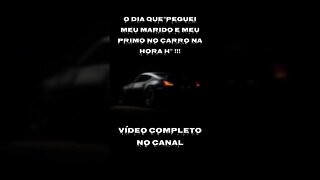 O DIA QUE"PEGUEI MEU MARIDO E MEU PRIMO NO CARRO NA HORA H" !!!